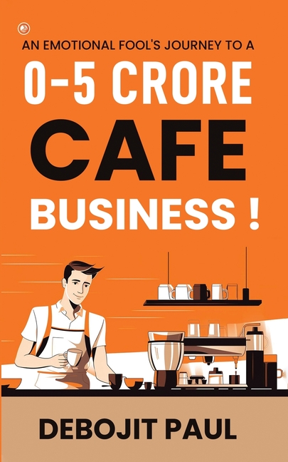 An Emotional Fool's Journey To A 0-5 Crore Cafe Business !