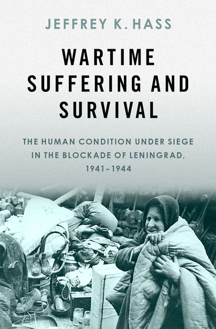 Wartime Suffering and Survival: The Human Condition Under Siege in the Blockade of Leningrad, 1941-1944