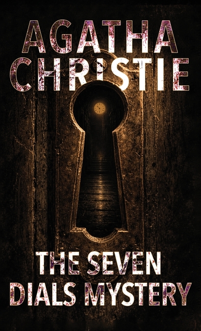 The Seven Dials Mystery: A Classic British Crime Novel of Bundles, Clocks, and Secret Societies