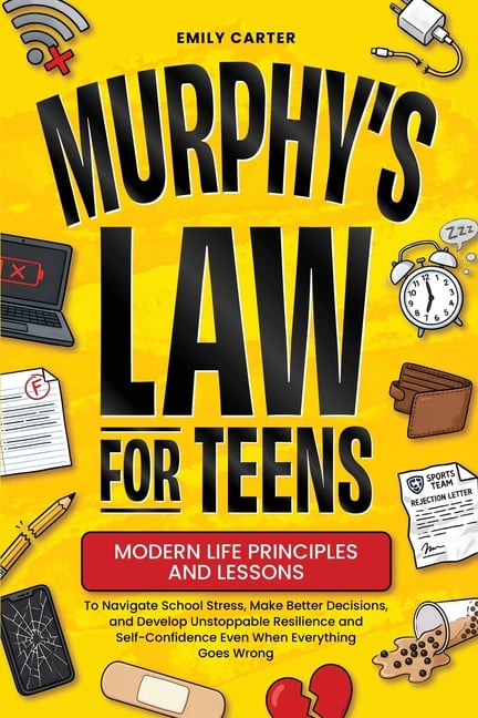 Murphy's Law for Teens: Modern Life Principles and Lessons to Navigate School Stress, Make Better Decisions, and Develop Unstoppable Resilience and Se