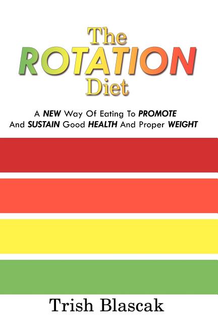The ROTATION Diet: A New Way Of Eating To Promote And Sustain Good Health And Proper Weight