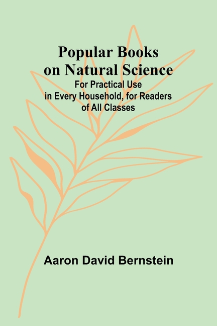 Popular Books on Natural Science; For Practical Use in Every Household, for Readers of All Classes