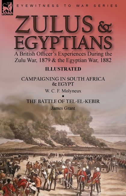 Zulus & Egyptians: a British Officer's Experiences During the Zulu War, 1879 and the Egyptian War, 1882----Campaigning in South Africa and Egypt by W.