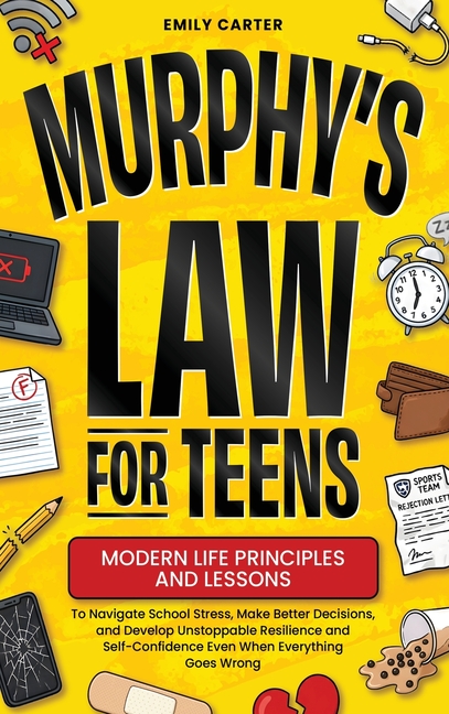 Murphy's Law for Teens: Modern Life Principles and Lessons to Navigate School Stress, Make Better Decisions, and Develop Unstoppable Resilience and Se