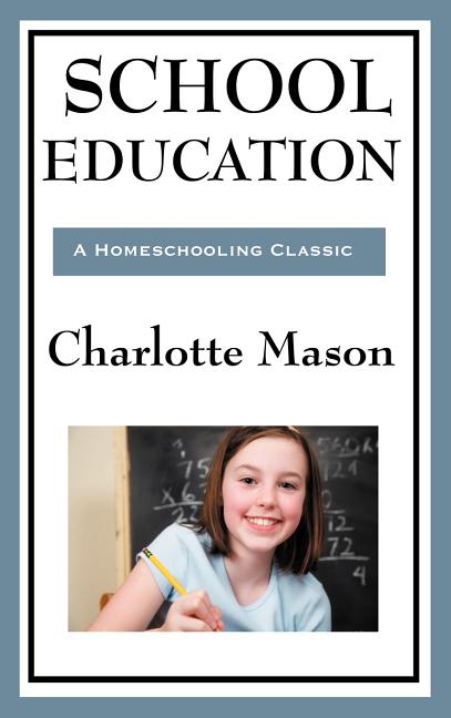 School Education: Volume III of Charlotte Mason's Original Homeschooling Series