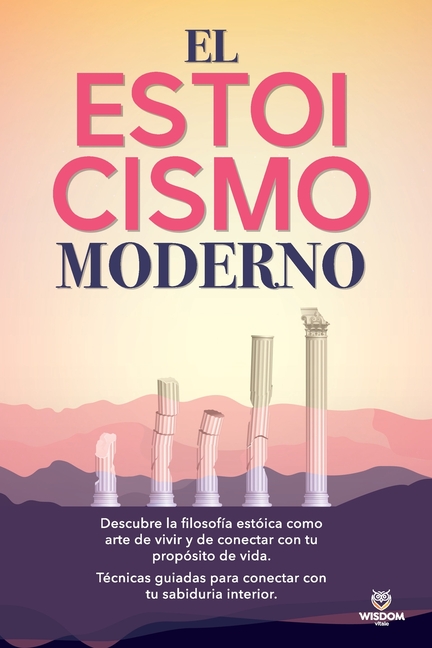 El Estoicismo Moderno: Descubre la filosofía estóica como arte de vivir y de conectar con tu propósito de vida. Técnicas guiadas para conectar con tu