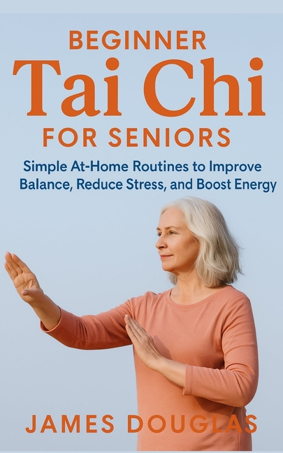 Beginner Tai Chi for Seniors: Simple At-Home Routines to Improve Balance, Reduce Stress, and Boost Energy