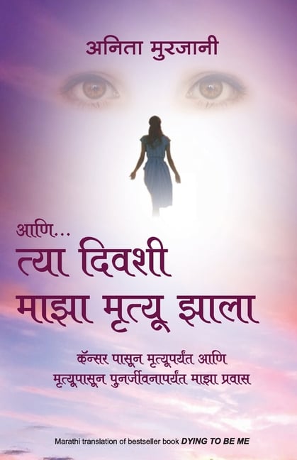 Aani Tya Divashi Maza Mrutyu Zala (Marathi Edition of Dying To Be Me) by Anita Moorjani: Cancer Pasun Mrutyuparyant Ani Mrutyupasun Punarjeevanaparyan