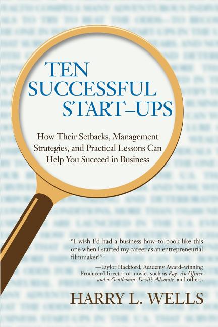 Ten Successful Start-Ups: How Their Setbacks, Management Strategies, and Practical Lessons Can Help You Succeed in Business