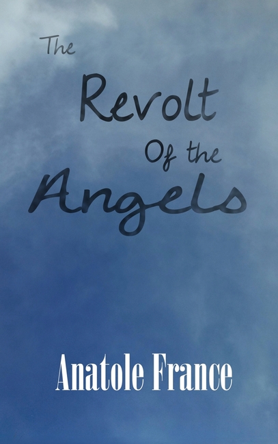 The Revolt of the Angels: A Satirical Fantasy of Angels, Revolution, and Philosophy