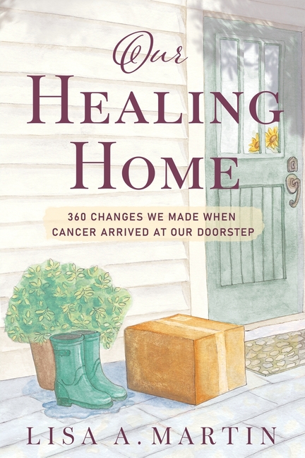 Our Healing Home: 360 Changes We Made When Cancer Arrived at Our Doorstep