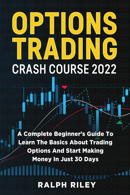Options Trading Crash Course 2022: A Complete Beginner's Guide To Learn The Basics About Trading Options And Start Making Money In Just 30 Days