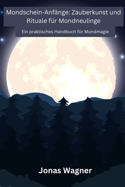 Mondschein-Anfänge: Ein praktisches Handbuch für Mondmagie