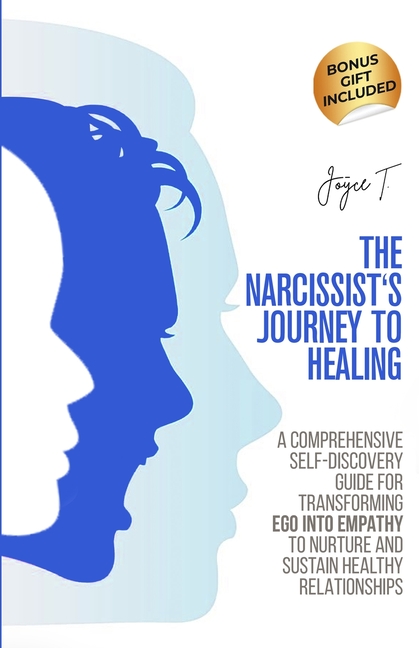 The Narcissist's Journey to Healing: A Comprehensive Self-Discovery Guide for Transforming Ego into Empathy to Nurture and Sustain Healthy Relationshi