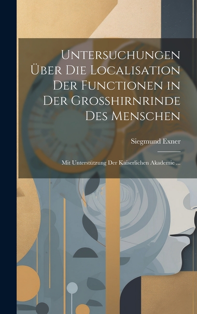 Untersuchungen Über Die Localisation Der Functionen in Der Grosshirnrinde Des Menschen: Mit Unterstützung Der Kaiserlichen Akademie ...
