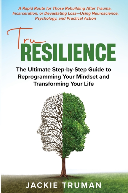 TruResilience: The Ultimate Step-by-Step Guide to Reprogramming Your Mindset and Transforming Your Life
