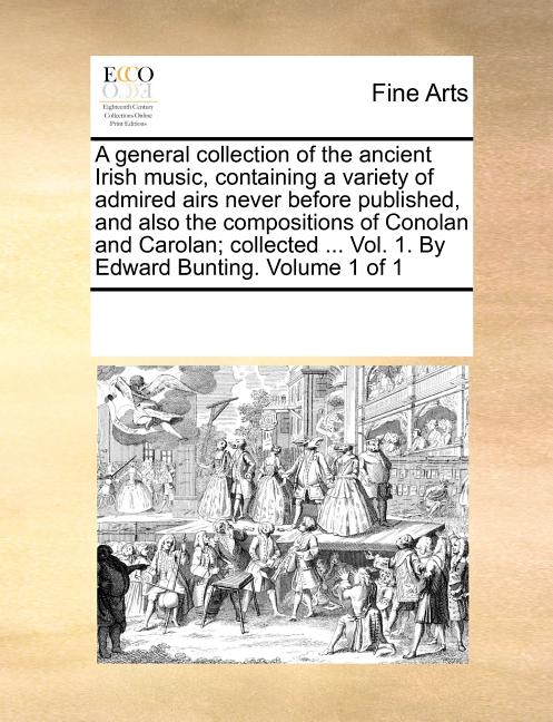 A general collection of the ancient Irish music, containing a variety of admired airs never before published, and also the compositions of Conolan and