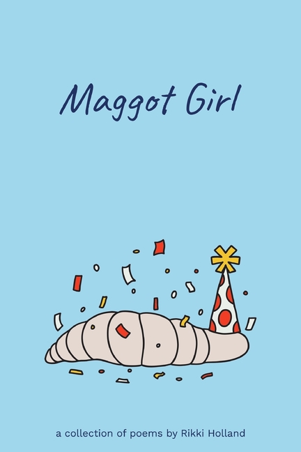 Maggot Girl: A Collection of Poems by Rikki Holland