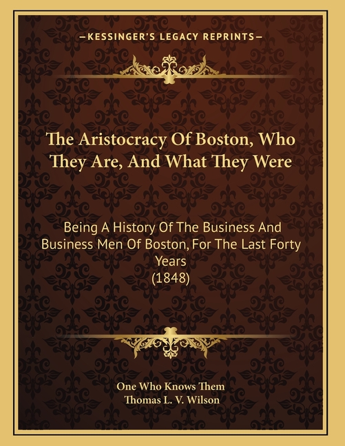 The Aristocracy Of Boston, Who They Are, And What They Were: Being A History Of The Business And Business Men Of Boston, For The Last Forty Years (184