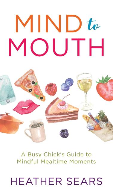 Mind to Mouth: A Busy Chick's Guide to Mindful Mealtime Moments