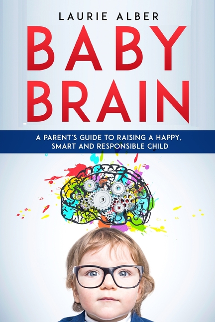 Baby Brain: A parent's Guide to Raising a Happy, Smart and Responsible Child