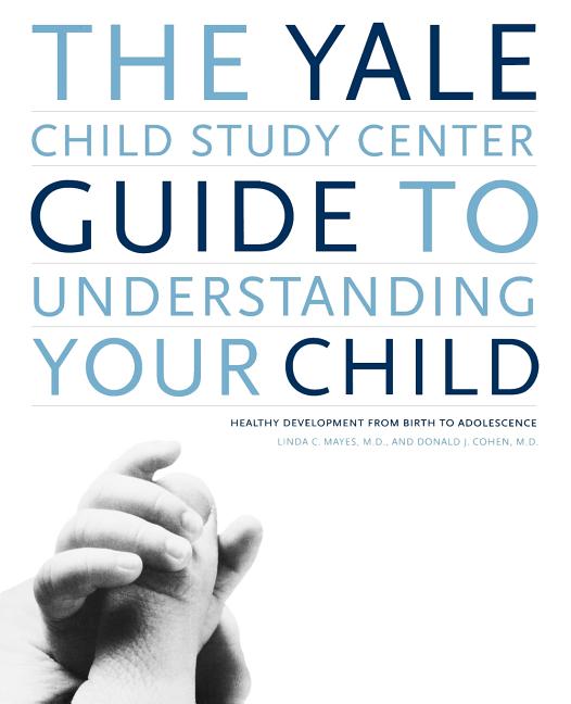 The Yale Child Study Center Guide to Understanding Your Child: Healthy Development from Birth to Adolescence