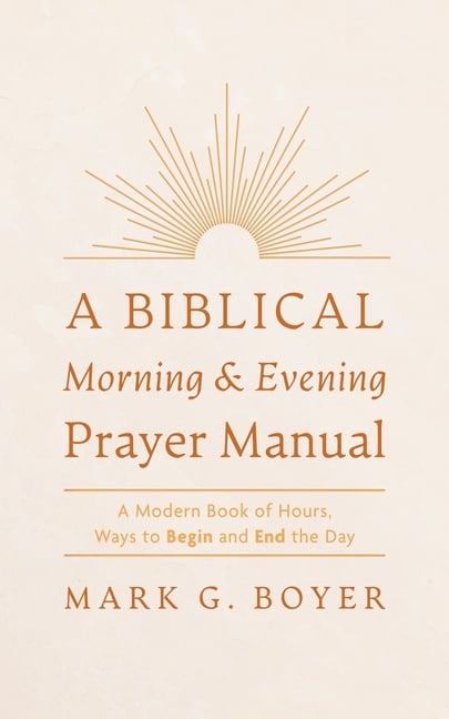 A Biblical Morning & Evening Prayer Manual: A Modern Book of Hours, Ways to Begin and End the Day