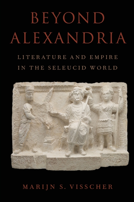 Beyond Alexandria: Literature and Empire in the Seleucid World: Literature and Empire in the Seleucid World