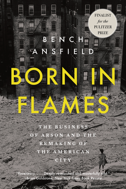 Born in Flames: The Business of Arson and the Remaking of the American City