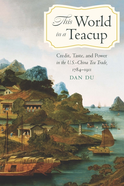 This World in a Teacup: Credit, Taste, and Power in the U.S.-China Tea Trade, 1784-1911