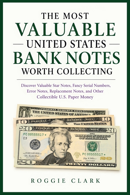 The Most Valuable United States Bank Notes Worth Collecting: Discover Valuable Star Notes, Fancy Serial Numbers, Error Notes, Replacement Notes, and O