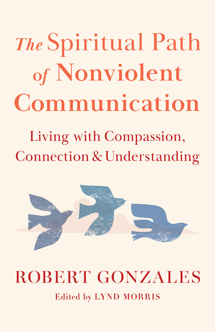 The Spiritual Path of Nonviolent Communication: Living with Compassion, Connection, and Understanding