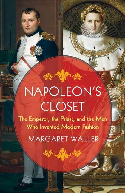 Napoleon's Closet: The Emperor, the Priest, and the Men Who Invented Modern Fashion