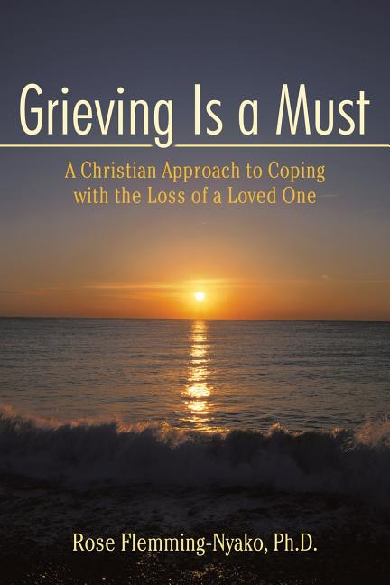 Grieving Is a Must: A Christian Approach to Coping with the Loss of a Loved One