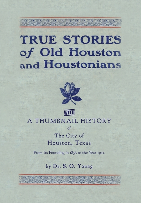 True Stories of Old Houston & Houstonians, with a Thumbnail History of Houston