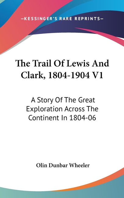 The Trail Of Lewis And Clark, 1804-1904 V1: A Story Of The Great Exploration Across The Continent In 1804-06
