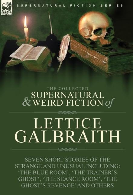 The Collected Supernatural and Weird Fiction of Lettice Galbraith: Seven Short Stories of the Strange and Unusual Including 'The Blue Room' and 'A Gho
