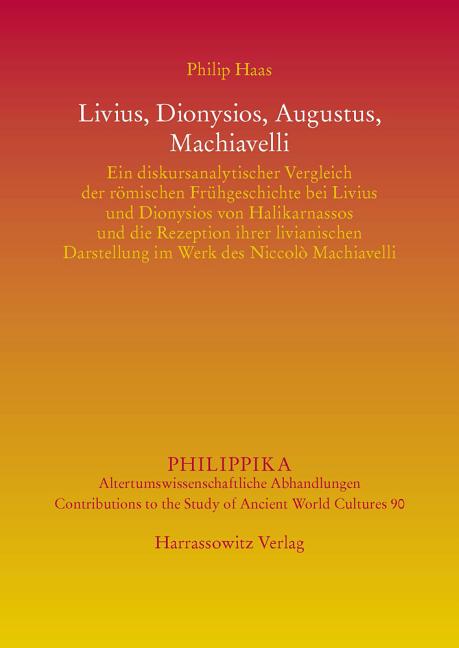 Livius, Dionysios, Augustus, Machiavelli: Ein Diskursanalytischer Vergleich Der Romischen Fruhgeschichte Bei Livius Und Dionysios Von Halikarnassos Un