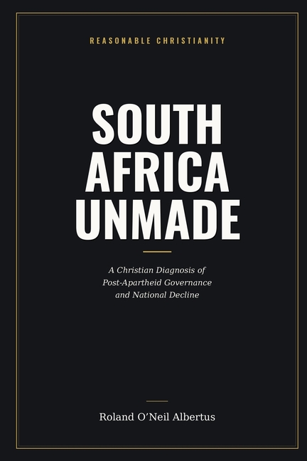South Africa Unmade: A Christian Diagnosis of Post-Apartheid Governance and National Decline