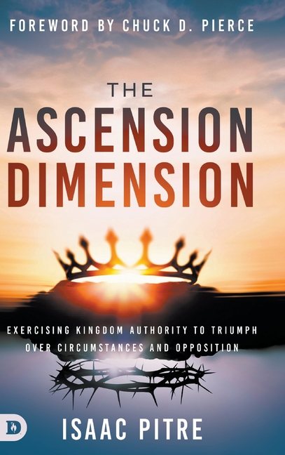 The Ascension Dimension: Exercising Kingdom Authority to Triumph over Circumstances and Opposition