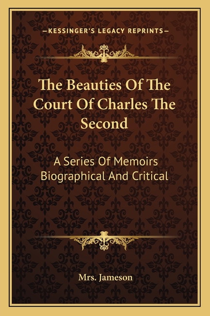 The Beauties Of The Court Of Charles The Second: A Series Of Memoirs Biographical And Critical