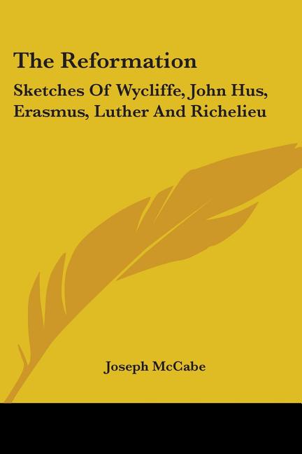 The Reformation: Sketches Of Wycliffe, John Hus, Erasmus, Luther And Richelieu