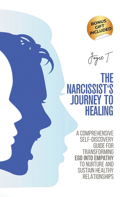 The Narcissist's Journey to Healing: A Comprehensive Self-Discovery Guide for Transforming Ego into Empathy to Nurture and Sustain Healthy Relationshi