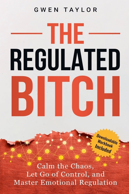 The Regulated Bitch: Calm the Chaos, Let Go of Control, and Master Emotional Regulation