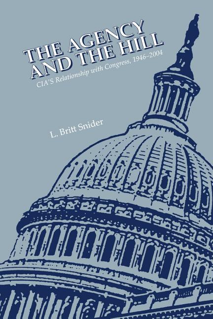 The Agency and the Hill: CIA's Relationship with Congress, 1946-2004