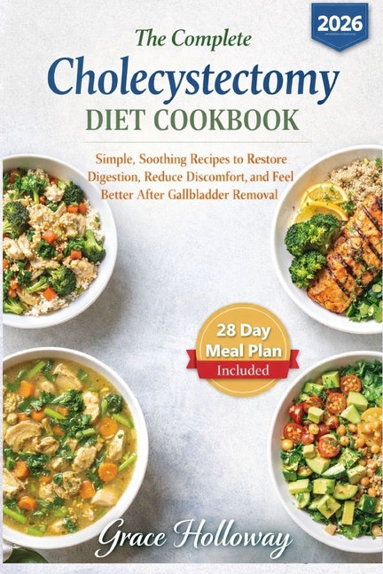 The Complete Cholecystectomy Diet Cookbook: Simple, Soothing Recipes to Restore Digestion, Reduce Discomfort, and Feel Better After Gallbladder Remova