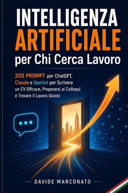 Intelligenza Artificiale per Chi Cerca Lavoro: 200 Prompt per ChatGPT, Claude e Gemini per Scrivere un CV Efficace, Prepararsi ai Colloqui e Trovare i