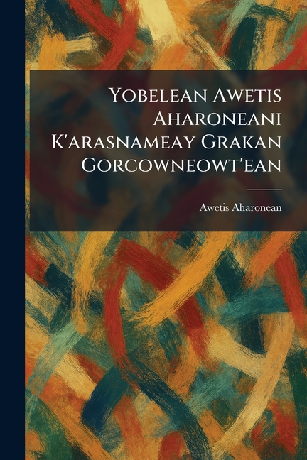 Yobelean Awetis Aharoneani K'arasnameay Grakan Gorcowneowt'ean