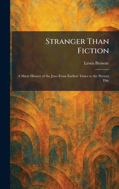 Stranger Than Fiction: A Short History of the Jews From Earliest Times to the Present Day
