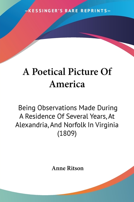 A Poetical Picture Of America: Being Observations Made During A Residence Of Several Years, At Alexandria, And Norfolk In Virginia (1809)